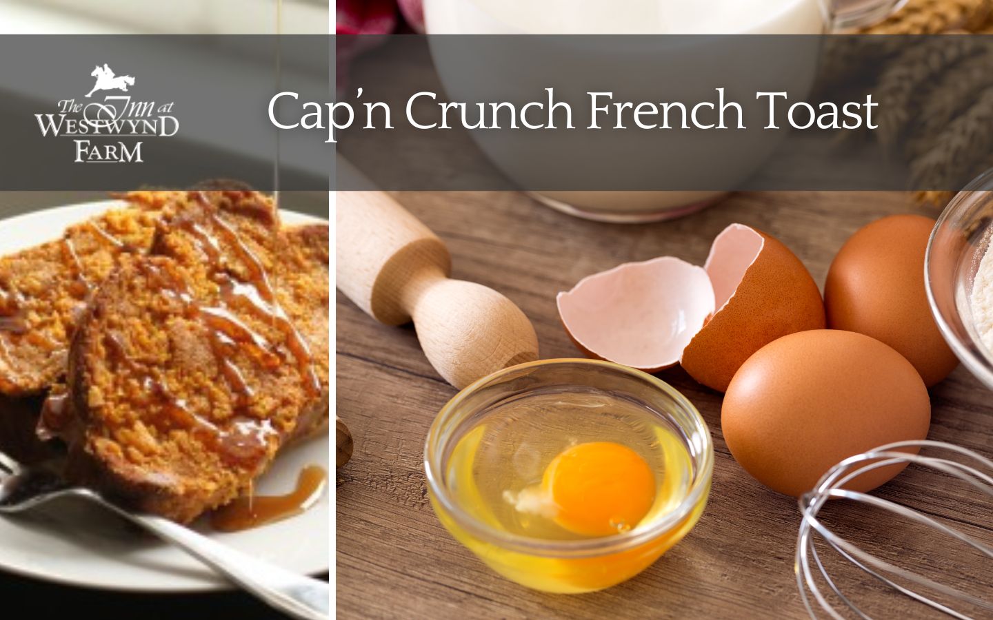 capn crunch french toast on a white place and milk, eggs, and other baking ingredients with inn at westwynd logo